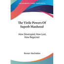 The Virile Powers Of Superb Manhood: How Developed, How Lost, How Regained