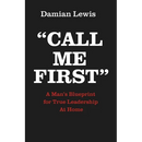 Call Me First: A Man's Blueprint for True Leadership At Home