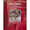 Polynesia French Investment and Business Guide - Strategic, Practical Information, Contacts