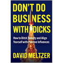 Don't Do Business with Dicks: How to Ditch Toxicity and Align Yourself with Positive Influences
