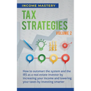 Tax Strategies: How to Outsmart the System and the IRS as a Real Estate Investor by Increasing Your Income and Lowering Your Taxes by Investing Smarte