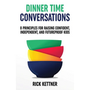 Dinner Time Conversations: 8 Principles for Raising Confident, Independent, and Futureproof Kids