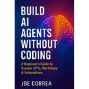 Build AI Agents Without Coding: A Beginner's Guide to Custom GPTs, Workflows & Automations