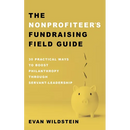 The Nonprofiteer's Fundraising Field Guide: 30 Practical Ways to Boost Philanthropy Through Servant-Leadership
