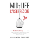 Mid-Life Career Rescue (The Call For Change): How to change careers, confidently leave a job you hate, and start living a life you love, before it's t