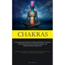 Chakras: A Comprehensive Manual On Utilizing Meditation To Achieve Chakra Balancing, Promote Physical Healing, And Enhance Positive Energy Levels (Dev