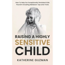 Raising A Highly Sensitive Child: How To Help Our Exceptionally Persistent Kids Flourish Including Meltdown Tips and Tricks
