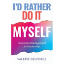 I'd Rather Do It Myself: From Micromanagement to Leadership