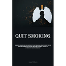 Quit Smoking: Acquire The Knowledge And Skills Necessary To Cease Smoking And Liberate Yourself From The Persistent Dependency That You Have Long Desi