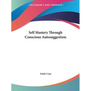 Self Mastery Through Conscious Autosuggestion