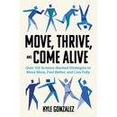 Move, Thrive, and Come Alive: Over 120 Science-Backed Strategies to Move More, Feel Better, and Live Fully