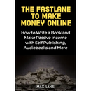 The Fastlane to Making Money Online: How to Write a Book and Make Passive Income with Self Publishing, Audiobooks and More
