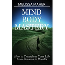 Mind Body Mastery: How to Transform Your Life from Reason to Results