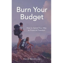 Burn Your Budget: How to Spend Your Way to Financial Freedom