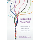 Translating Your Past: Finding Meaning in Family Ancestry, Genetic Clues, and Generational Trauma