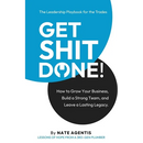 Get Shit Done: How to Build a Strong Team, a Profitable Business, and a Lasting Legacy