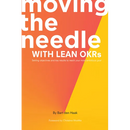 Moving the Needle With Lean OKRs: Setting Objectives and Key Results to Reach Your Most Ambitious Goal