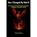 How I Changed My Mind II: Overcoming Self-Abuse Through Psychedelics, Psychology, Philosophy, and Diet