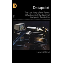 Datapoint: The Lost Story of the Texans Who Invented the Personal Computer Revolution