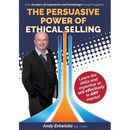 The Persuasive Power of Ethical Selling: The skills and expertise needed to sell effectively in any market