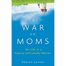 The War on Moms: On Life in a Family-Unfriendly Nation
