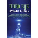 Third Eye Awakening: Secrets of Third Eye Chakra Activation for Higher Consciousness, Spiritual Enlightenment, Clairvoyance, Astral Projection, Psychi