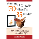 How Did I Get to Be 70 When I'm 35 Inside?: Spiritual Surprises of Later Life
