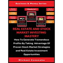 Real Estate And Stock Market Investing Mastery (3 Books In 1): How To Generate Tremendous Profits By Taking Advantage Of Proven Stock Market Strategie