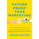 Future Proof Your Marketing: How to Grow Your Business with Digital Marketing Now and During the Artificial Intelligence Revolution