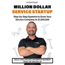 Million Dollar Service Startup: Step by Systems to Grow Your Service Company To $1,000,000