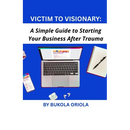Victim to Visionary: A Simple Guide to Starting Your Business After Trauma