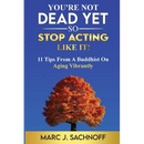 You're Not Dead Yet - So Stop Acting Like It! 11 Tips From A Buddhist On Aging Vibrantly