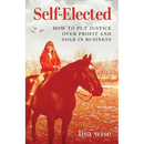 Self-Elected: How to Put Justice Over Profit and Soar in Business