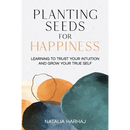 Planting Seeds for Happiness: Learning to Trust Your Intuition and Grow Your True Self