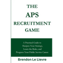 The APS Recruitment Game: A Practical Guide to Sharpen Your Strategy, Learn the Rules, and Progress Your Public Service Career