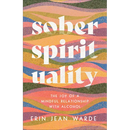 Sober Spirituality: The Joy of a Mindful Relationship with Alcohol