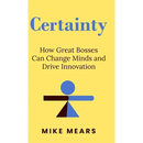 Certainty: How Great Bosses Can Change Minds and Drive Innovation