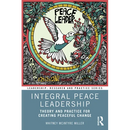 Integral Peace Leadership: Theory and Practice for Creating Peaceful Change