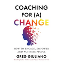 Coaching for (a) Change: How to Engage, Empower, and Activate People