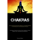 Chakras: Uncover The Potential Of Chakra Meditation: An Established Method For Alleviating Stress And Attaining Inner Harmony (The Definitive Manual O