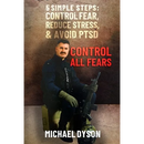 Control all Fears: 5 Simple steps; Control fear, reduce stress, and avoid PTSD