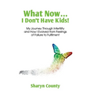 What Now... I Don't Have Kids!: My Journey Through Infertility and How I Evolved from Feelings of Failure to Fulfilment