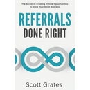 Referrals Done Right: The Secret to Creating Infinite Opportunities to Grow Your Small Business