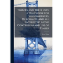 Timbers and Their Uses; a Handbook for Woodworkers, Merchants, and all Interested in the Conversion and use of Timber