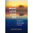 See What Love Can Do: Moving from Pain to Peace through Infinite Generosity