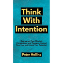 Think With Intention: Reprogram Your Mindset, Perspectives, and Thoughts. Control Your Fate and Unlock Your Potential.