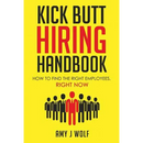 Kick Butt Hiring Handbook: How to Find the Right Employees, Right Now