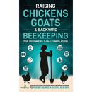Raising Chickens, Goats & Backyard Beekeeping For Beginners: 3-in-1 Compilation Step-By-Step Guide to Raising Happy Backyard Chickens, Goats & Your Fi