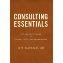 Consulting Essentials: The Art and Science of People, Facts, and Frameworks