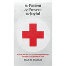 Be Patient, Be Present, Be Joyful: A First-Aid Kit for the Emotional Bumps, Scrapes, and Bruises of Life